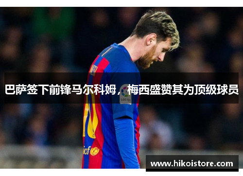 巴萨签下前锋马尔科姆，梅西盛赞其为顶级球员