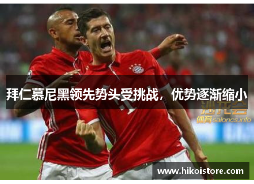 拜仁慕尼黑领先势头受挑战，优势逐渐缩小