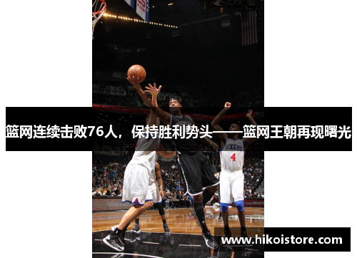 篮网连续击败76人，保持胜利势头——篮网王朝再现曙光