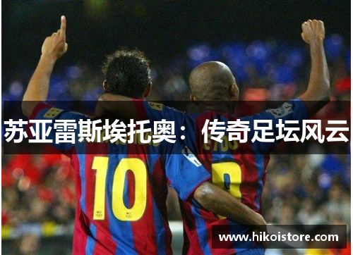 苏亚雷斯埃托奥：传奇足坛风云