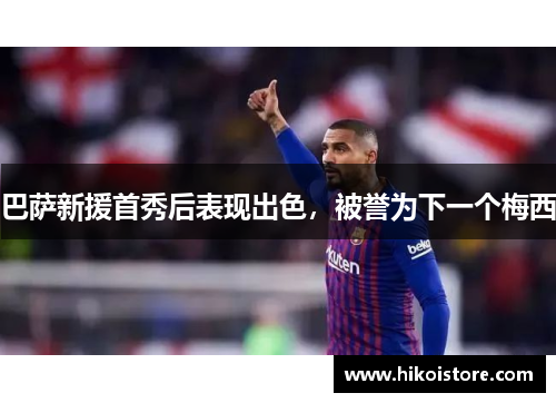 巴萨新援首秀后表现出色，被誉为下一个梅西