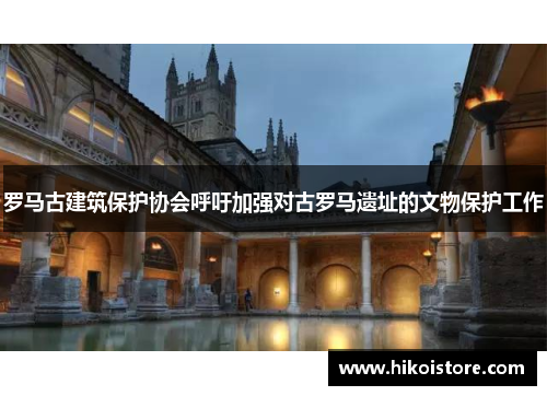罗马古建筑保护协会呼吁加强对古罗马遗址的文物保护工作