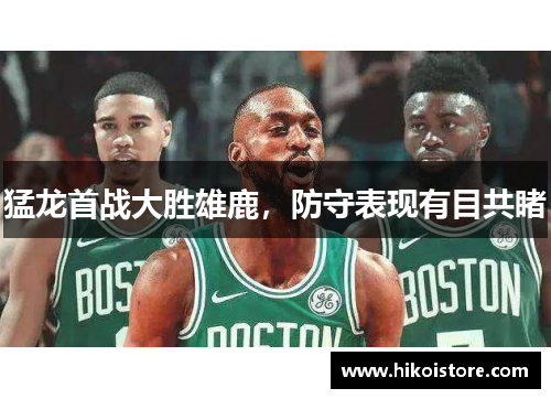 猛龙首战大胜雄鹿，防守表现有目共睹