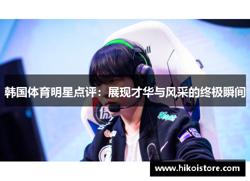 韩国体育明星点评：展现才华与风采的终极瞬间