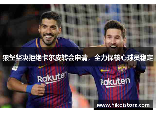 狼堡坚决拒绝卡尔皮转会申请，全力保核心球员稳定