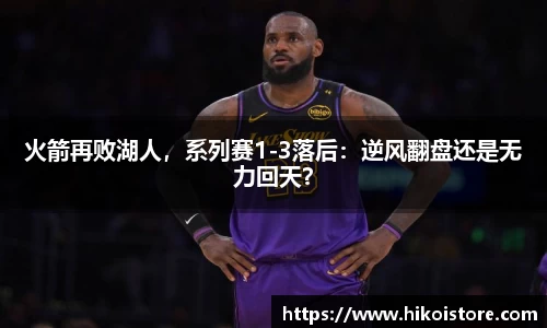 火箭再败湖人，系列赛1-3落后：逆风翻盘还是无力回天？