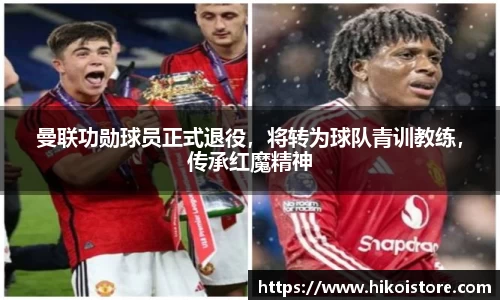 曼联功勋球员正式退役，将转为球队青训教练，传承红魔精神