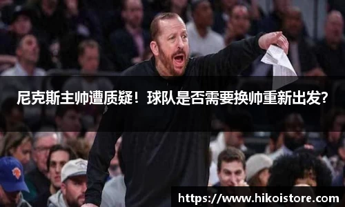 尼克斯主帅遭质疑！球队是否需要换帅重新出发？