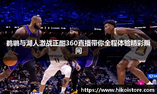 鹈鹕与湖人激战正酣360直播带你全程体验精彩瞬间