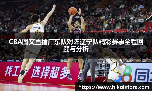 CBA图文直播广东队对阵辽宁队精彩赛事全程回顾与分析