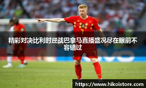 精彩对决比利时迎战巴拿马直播盛况尽在眼前不容错过