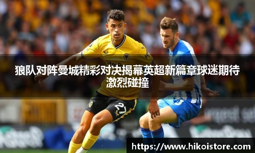 狼队对阵曼城精彩对决揭幕英超新篇章球迷期待激烈碰撞