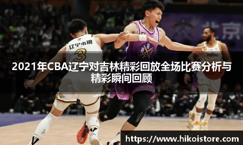 2021年CBA辽宁对吉林精彩回放全场比赛分析与精彩瞬间回顾