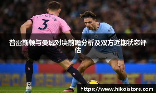 普雷斯顿与曼城对决前瞻分析及双方近期状态评估