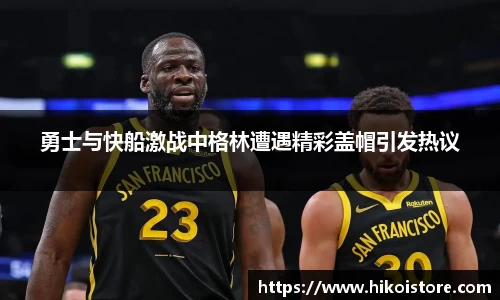 勇士与快船激战中格林遭遇精彩盖帽引发热议