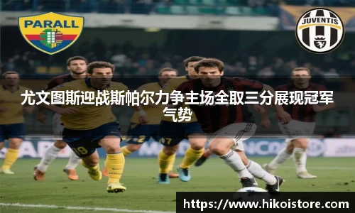 尤文图斯迎战斯帕尔力争主场全取三分展现冠军气势