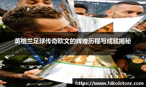 英格兰足球传奇欧文的辉煌历程与成就揭秘