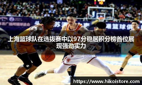 上海篮球队在选拔赛中以97分稳居积分榜首位展现强劲实力
